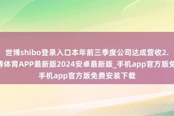 世博shibo登录入口本年前三季度公司达成营收2.36亿元-世博体育APP最新版2024安卓最新版_手机app官方版免费安装下载