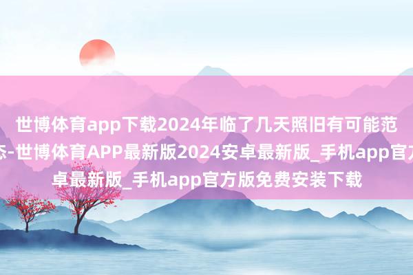世博体育app下载2024年临了几天照旧有可能范例三角形整理形态-世博体育APP最新版2024安卓最新版_手机app官方版免费安装下载
