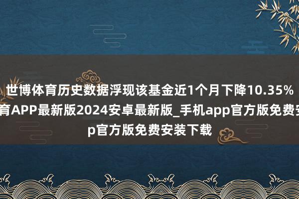 世博体育历史数据浮现该基金近1个月下降10.35%-世博体育APP最新版2024安卓最新版_手机app官方版免费安装下载