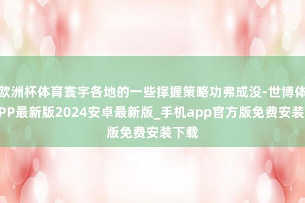 欧洲杯体育寰宇各地的一些撑握策略功弗成没-世博体育APP最新版2024安卓最新版_手机app官方版免费安装下载