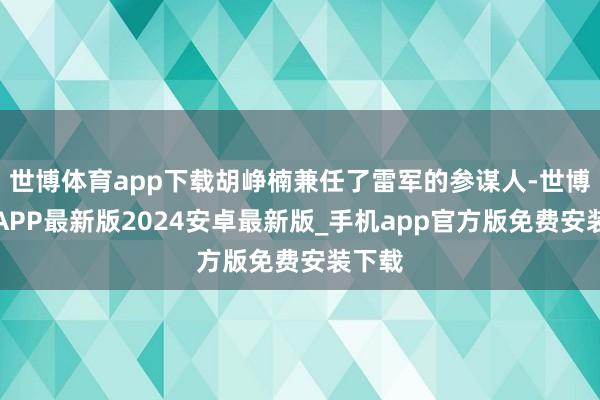 世博体育app下载胡峥楠兼任了雷军的参谋人-世博体育APP最新版2024安卓最新版_手机app官方版免费安装下载