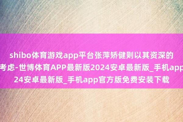shibo体育游戏app平台张萍矫健则以其资深的养分学配景和长远的考虑-世博体育APP最新版2024安卓最新版_手机app官方版免费安装下载