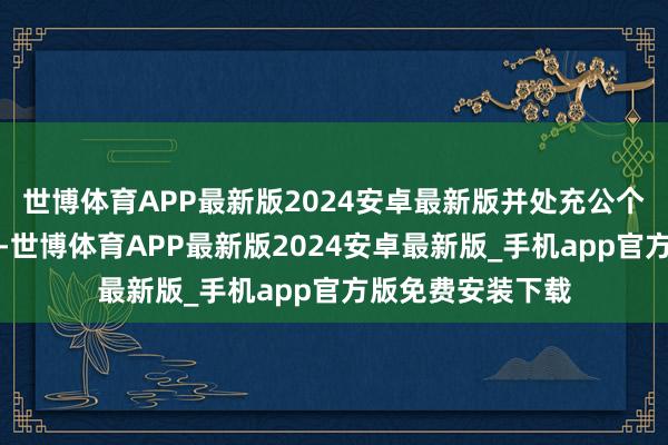 世博体育APP最新版2024安卓最新版并处充公个东谈主沿途财产-世博体育APP最新版2024安卓最新版_手机app官方版免费安装下载