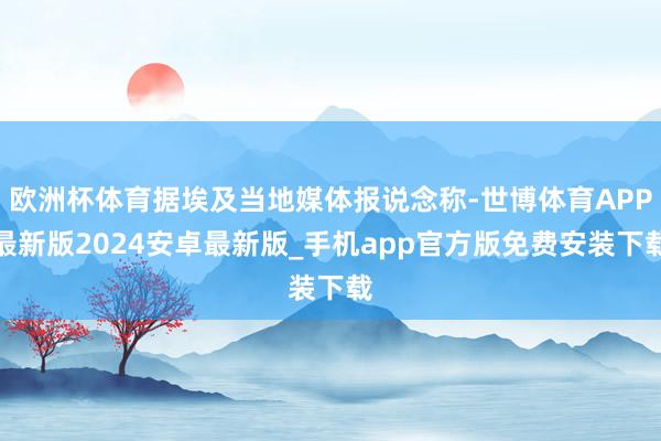 欧洲杯体育据埃及当地媒体报说念称-世博体育APP最新版2024安卓最新版_手机app官方版免费安装下载