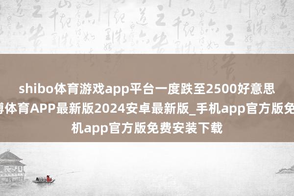 shibo体育游戏app平台一度跌至2500好意思元傍边-世博体育APP最新版2024安卓最新版_手机app官方版免费安装下载
