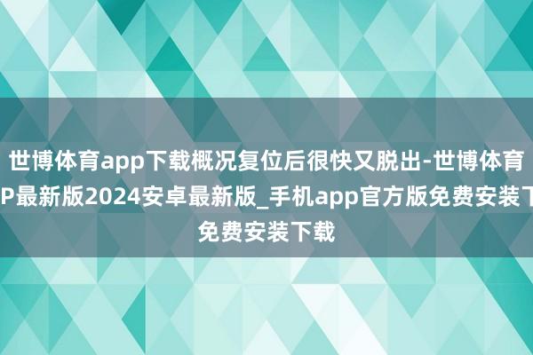世博体育app下载概况复位后很快又脱出-世博体育APP最新版2024安卓最新版_手机app官方版免费安装下载