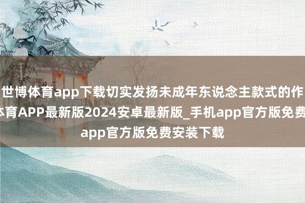 世博体育app下载切实发扬未成年东说念主款式的作用-世博体育APP最新版2024安卓最新版_手机app官方版免费安装下载