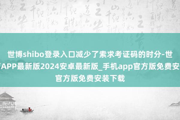 世博shibo登录入口减少了索求考证码的时分-世博体育APP最新版2024安卓最新版_手机app官方版免费安装下载