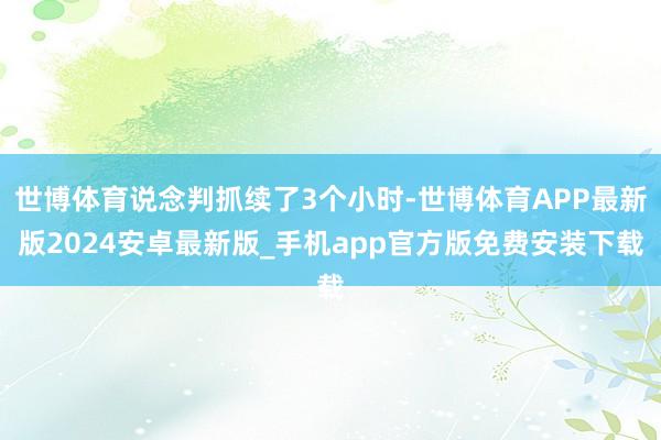 世博体育说念判抓续了3个小时-世博体育APP最新版2024安卓最新版_手机app官方版免费安装下载