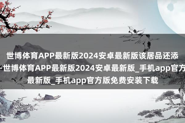 世博体育APP最新版2024安卓最新版该居品还添加了谷氨酸身分-世博体育APP最新版2024安卓最新版_手机app官方版免费安装下载