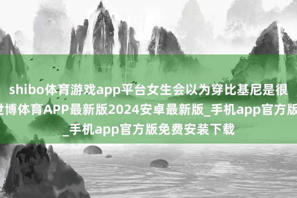 shibo体育游戏app平台女生会以为穿比基尼是很渊博的事情-世博体育APP最新版2024安卓最新版_手机app官方版免费安装下载
