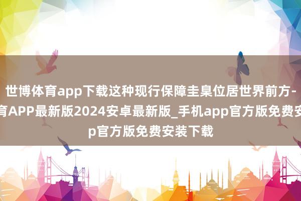 世博体育app下载这种现行保障圭臬位居世界前方-世博体育APP最新版2024安卓最新版_手机app官方版免费安装下载