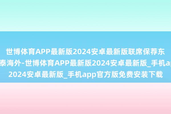 世博体育APP最新版2024安卓最新版联席保荐东说念主为中金公司、华泰海外-世博体育APP最新版2024安卓最新版_手机app官方版免费安装下载