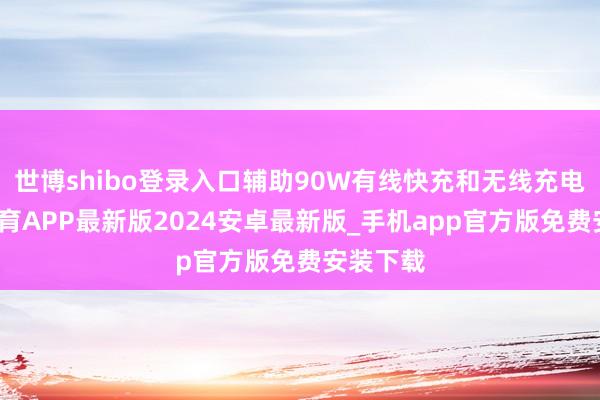 世博shibo登录入口辅助90W有线快充和无线充电-世博体育APP最新版2024安卓最新版_手机app官方版免费安装下载
