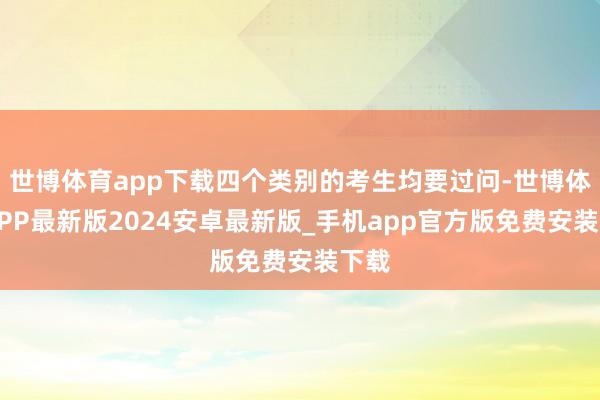 世博体育app下载四个类别的考生均要过问-世博体育APP最新版2024安卓最新版_手机app官方版免费安装下载