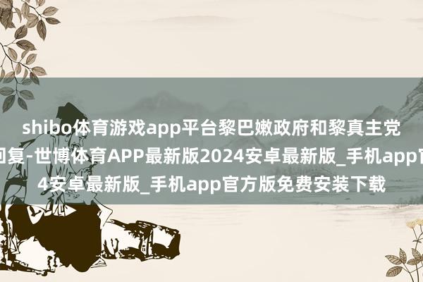 shibo体育游戏app平台黎巴嫩政府和黎真主党暂未就此事作念出回复-世博体育APP最新版2024安卓最新版_手机app官方版免费安装下载