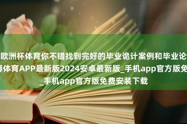 欧洲杯体育你不错找到完好的毕业诡计案例和毕业论文模板-世博体育APP最新版2024安卓最新版_手机app官方版免费安装下载